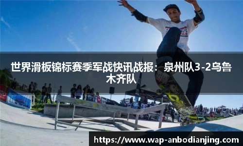 世界滑板锦标赛季军战快讯战报：泉州队3-2乌鲁木齐队