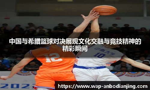 中国与希腊篮球对决展现文化交融与竞技精神的精彩瞬间