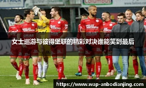 女士巡游与彼得堡联的精彩对决谁能笑到最后